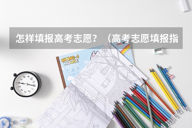 怎样填报高考志愿？（高考志愿填报指南）