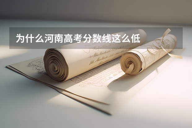 为什么河南高考分数线这么低