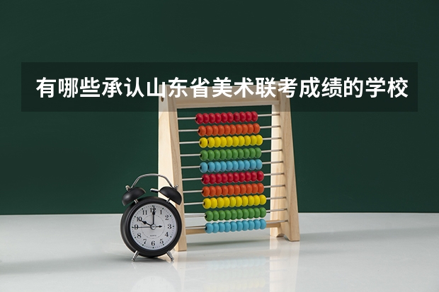 有哪些承认山东省美术联考成绩的学校？