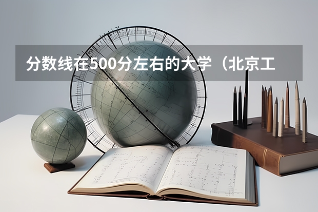 分数线在500分左右的大学（北京工业大学录取分数线）