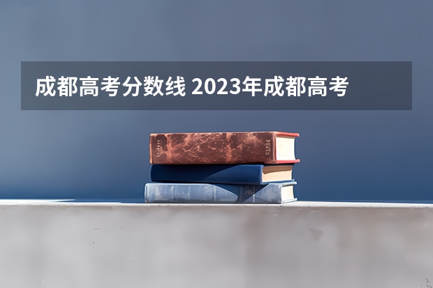 成都高考分数线 2023年成都高考分数线
