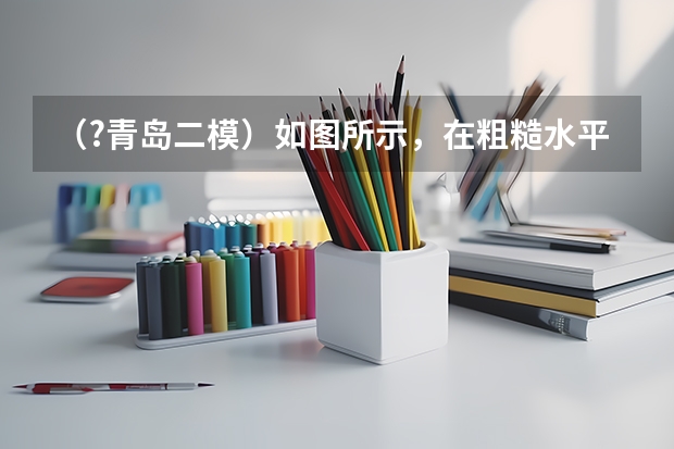 (?青岛二模)如图所示,在粗糙水平面上有一质量为M、高为h的斜面体,斜面体的左侧有一固定障碍物Q, (?青岛二模)如图所示,A板发出的电子经加速后,水平射入水平放置的两平行金属板M、N间,M、N金属板