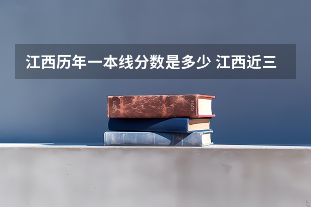 江西历年一本线分数是多少 江西近三年高考分数线