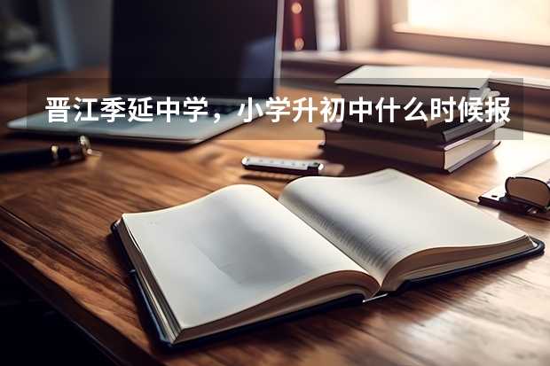 晋江季延中学，小学升初中什么时候报名？分数要多少？