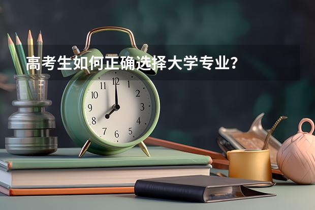 高考生如何正确选择大学专业?