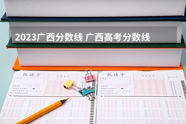 2023广西分数线 广西高考分数线分段