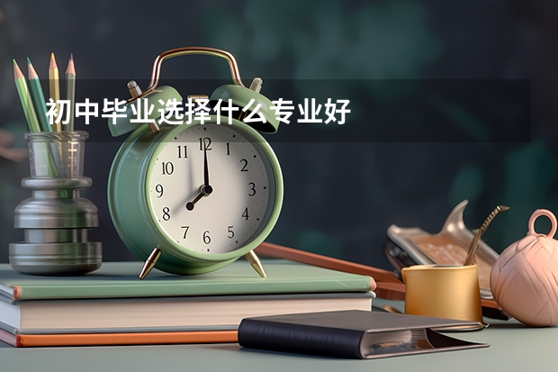 初中毕业选择什么专业好