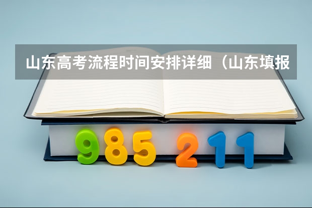 山东高考流程时间安排详细（山东填报高考志愿的方法与步骤）