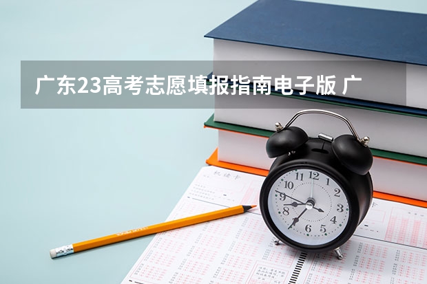 广东23高考志愿填报指南电子版 广东新高考志愿填报规则