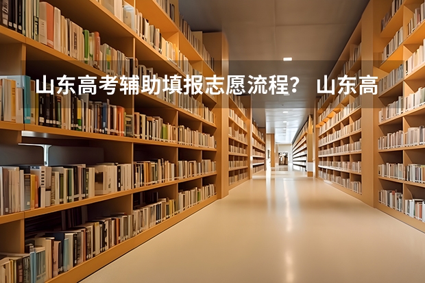 山东高考辅助填报志愿流程？ 山东高考志愿填报流程