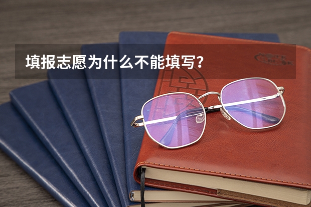 填报志愿为什么不能填写？
