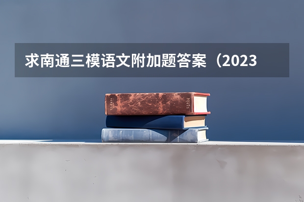 求南通三模语文附加题答案（2023年南通三模分数线）