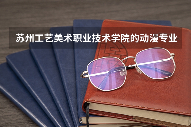 苏州工艺美术职业技术学院的动漫专业怎么样