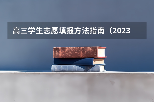 高三学生志愿填报方法指南（2023新高考志愿填报流程及填报指南）