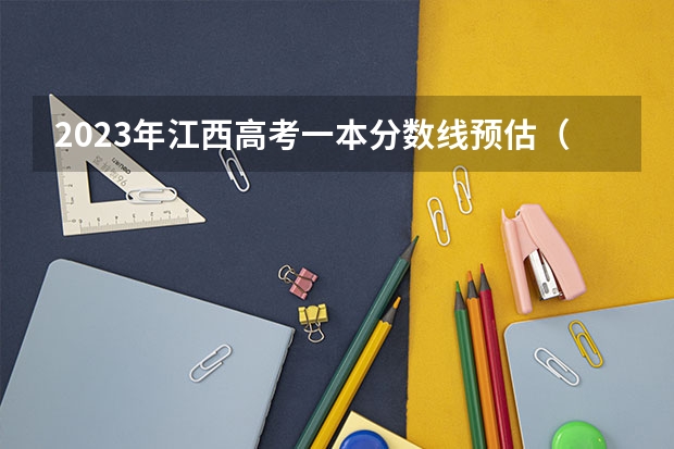 2023年江西高考一本分数线预估（江西近三年高考分数线）