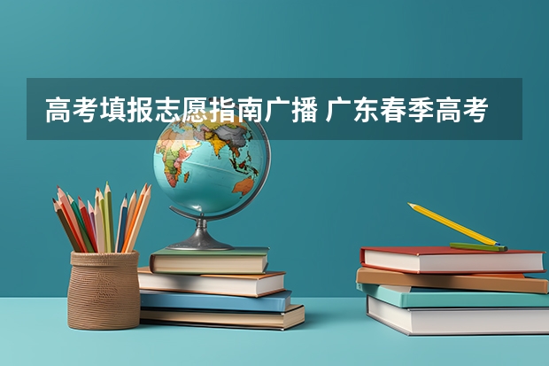 高考填报志愿指南广播 广东春季高考填报指南