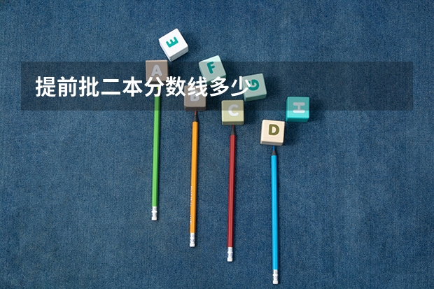 提前批二本分数线多少