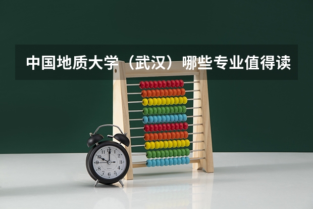 中国地质大学（武汉）哪些专业值得读？