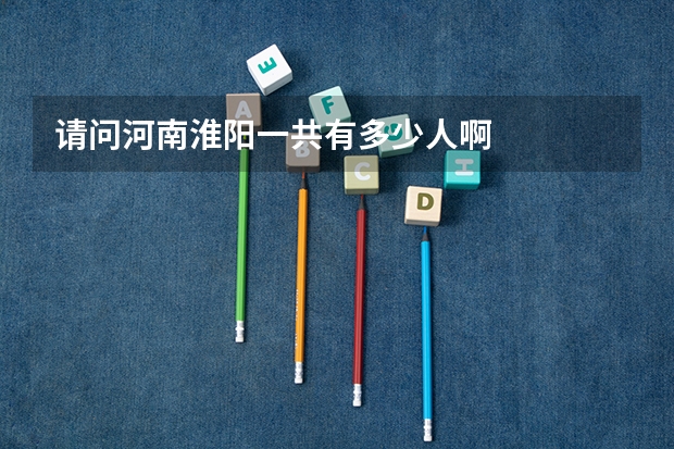 请问河南淮阳一共有多少人啊