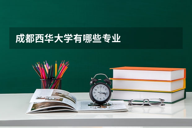 成都西华大学有哪些专业
