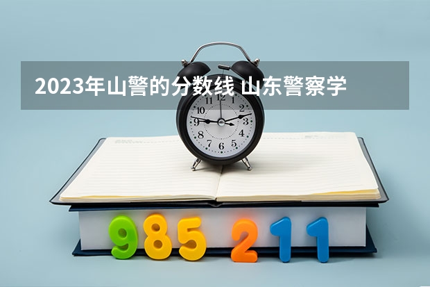 2023年山警的分数线 山东警察学院、分别是一本还是二本？也有军检线？一本的分考二本是不是有点亏？