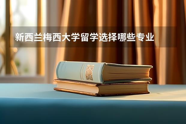 新西兰梅西大学留学选择哪些专业