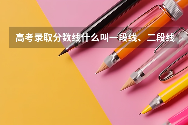 高考录取分数线什么叫一段线、二段线？