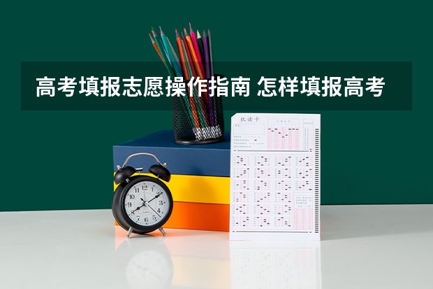 高考填报志愿操作指南 怎样填报高考志愿？