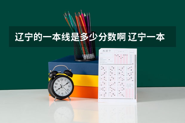 辽宁的一本线是多少分数啊 辽宁一本二本分数线