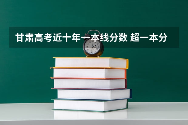 甘肃高考近十年一本线分数 超一本分数线十几分的考生，是报普通一本好还是二本好？