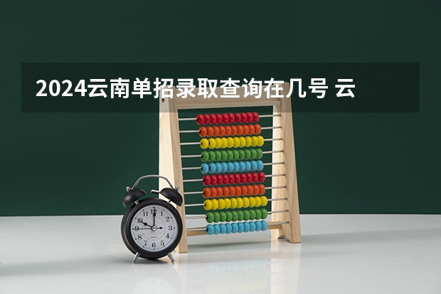 2024云南单招录取查询在几号 云南省玉溪职业技术学院单招录取人数
