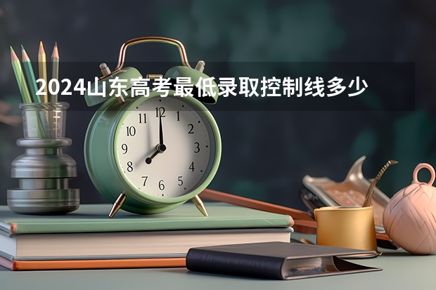 2024山东高考最低录取控制线多少分 各批分数线公布