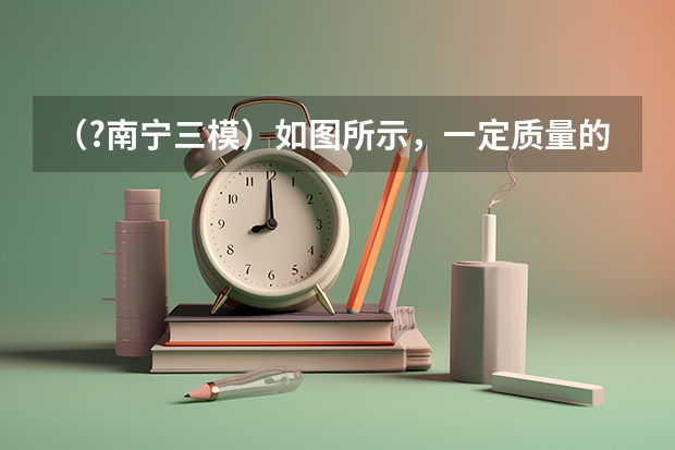 （?南宁三模）如图所示，一定质量的空气被活塞密闭在竖直放置的导热气缸内，活塞的质量不可忽略，能（南宁市高考三模时间）