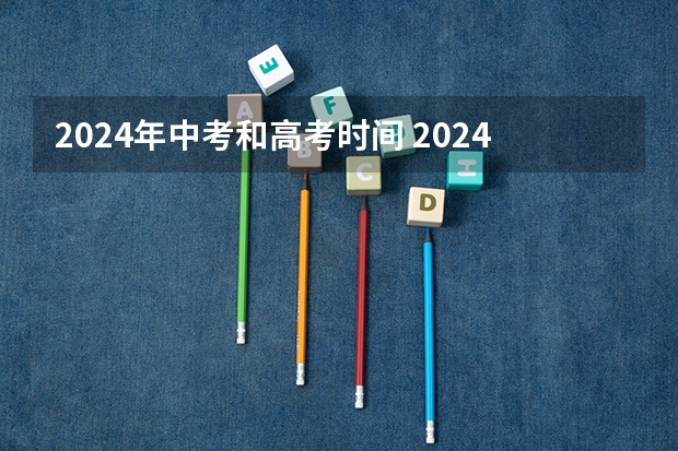 2024年中考和高考时间 2024年高考是否会延长至6月10日？