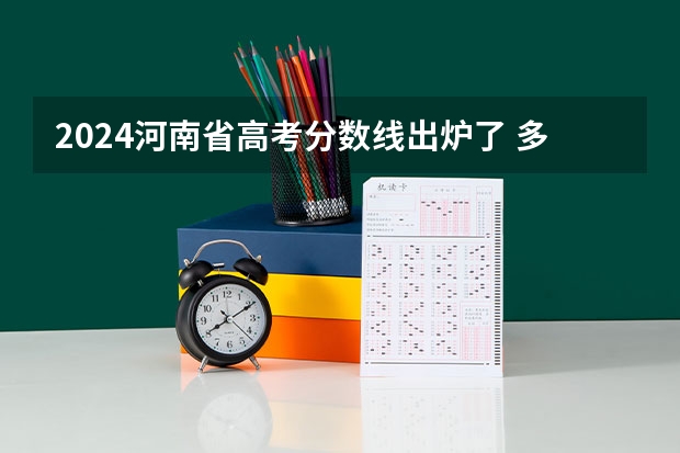 2024河南省高考分数线出炉了 多少分能上一本