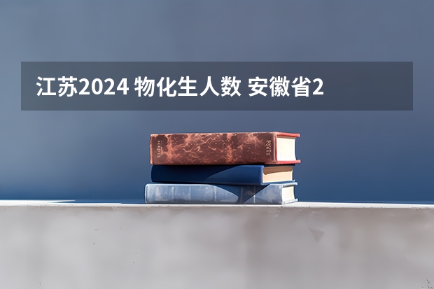江苏2024 物化生人数 安徽省2024年高考文理科人数