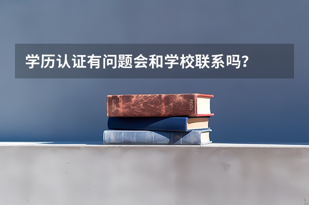学历认证有问题会和学校联系吗？