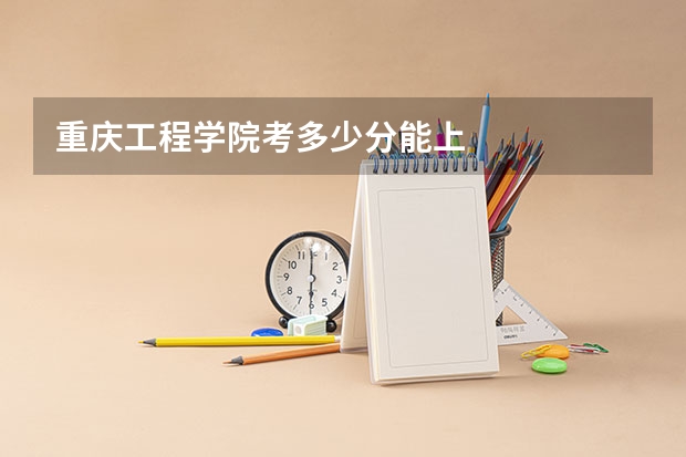重庆工程学院考多少分能上