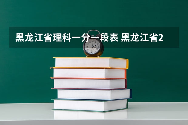 黑龙江省理科一分一段表 黑龙江省2023年一分一段表公布时间