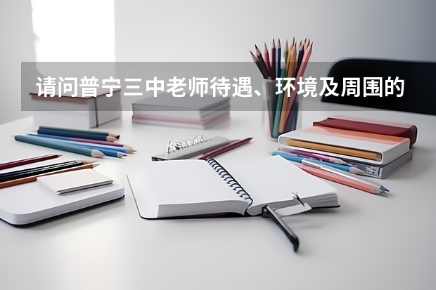 请问普宁三中老师待遇、环境及周围的治安状况怎么样？