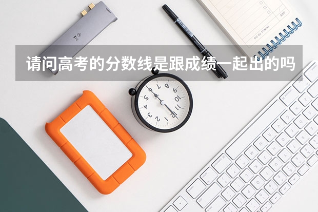 请问高考的分数线是跟成绩一起出的吗？还是录取完之后再定的