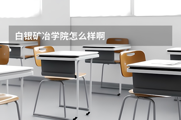 白银矿冶学院怎么样啊