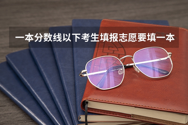 一本分数线以下考生填报志愿要填一本内容吗？