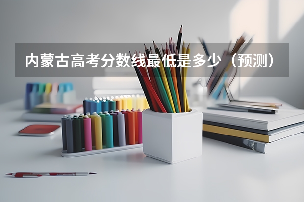 内蒙古高考分数线最低是多少（预测）