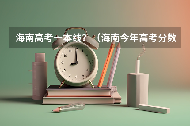 海南高考一本线？（海南今年高考分数线）