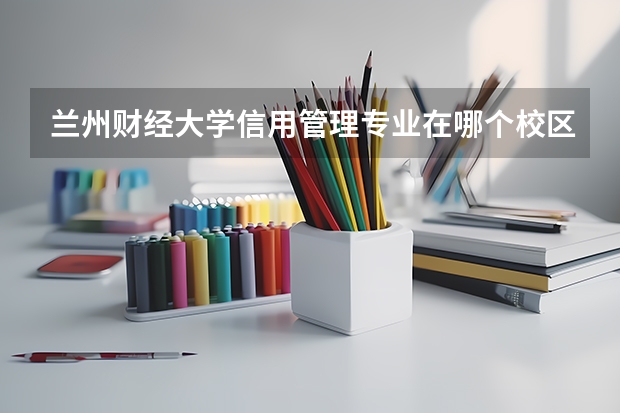 兰州财经大学信用管理专业在哪个校区