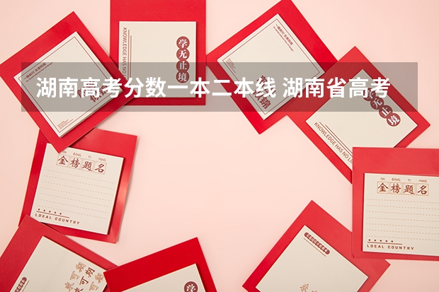 湖南高考分数一本二本线 湖南省高考分数线2023一本,二本,专科分数线