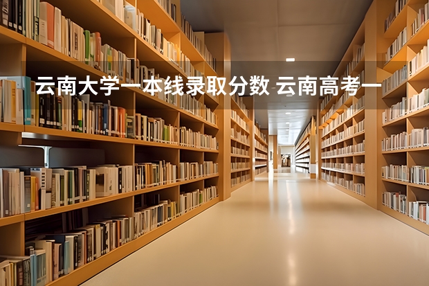 云南大学一本线录取分数 云南高考一本线