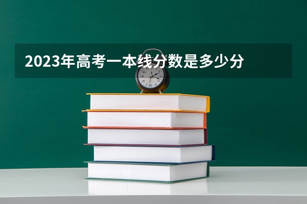 2023年高考一本线分数是多少分