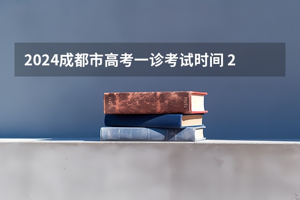 2024成都市高考一诊考试时间 2024届绵阳一诊时间及考试范围确定！